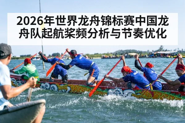2026年世界龙舟锦标赛中国龙舟队起航桨频分析与节奏优化
