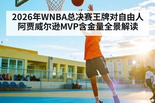 2026年WNBA总决赛王牌对自由人阿贾威尔逊MVP含金量全景解读