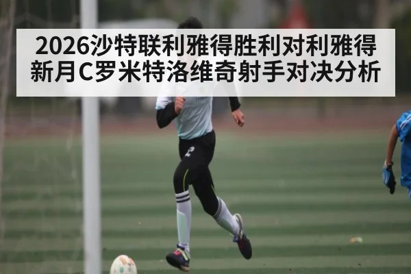 2026沙特联利雅得胜利对利雅得新月C罗米特洛维奇射手对决分析
