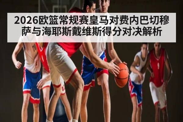 2026欧篮常规赛皇马对费内巴切穆萨与海耶斯戴维斯得分对决解析