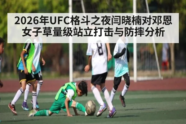 2026年UFC格斗之夜闫晓楠对邓恩女子草量级站立打击与防摔分析