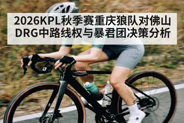 2026KPL秋季赛重庆狼队对佛山DRG中路线权与暴君团决策分析